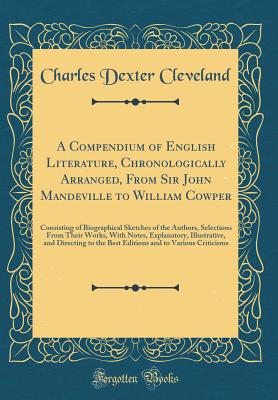 A Compendium of English Literature, Chronologically Arranged, from Sir John Mandeville to William Cowper: Consisting of Biographical Sketches of the Authors, Selections from Their Works, with Notes, Explanatory, Illustrative, and Directing to the Best EDI - Cleveland, Charles Dexter