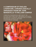 A Compendium of English Literature, Chronologically Arranged from Sir John Mandeville to William Cowper: Consisting of Biographical Sketches of the Authors, Selections from Their Works, with Notes, Explanatory, Illustrative, and Directing to the Best Edit