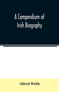 A compendium of Irish biography: comprising sketches of distinguished Irishmen, and of eminent persons connected with Ireland by office or by their writings