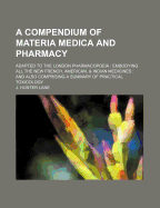 A Compendium of Materia Medica and Pharmacy: Adapted to the London Pharmacopoeia: Embodying All the New French, American, & Indian Medicines: And Also Comprising a Summary of Practical Toxicology