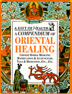 A Compendium of Oriental Healing: Chinese Herbal Medicine: Manipulation & Acupuncture: Yoga & Meditation, Etc., Etc.