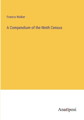 A Compendium of the Ninth Census - Walker, Francis