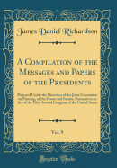 A Compilation of the Messages and Papers of the Presidents, Vol. 9: Prepared Under the Direction of the Joint Committee on Printing, of the House and Senate, Pursuant to an Act of the Fifty-Second Congress of the United States (Classic Reprint)