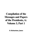 A Compilation of the Messages and Papers of the Presidents: Volume 3, Part 1