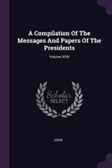 A Compilation Of The Messages And Papers Of The Presidents; Volume XVIII