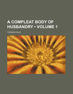 A Compleat Body of Husbandry (Volume 1) - Hale, Thomas, Dr.