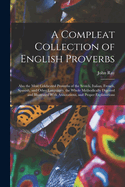 A Compleat Collection of English Proverbs: Also the Most Celebrated Proverbs of the Scotch, Italian, French, Spanish, and Other Languages. the Whole Methodically Digested and Illustrated With Annotations, and Proper Explanations