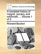 A Compleat History of Magick, Sorcery, and Witchcraft; ... Volume 1 of 2 - Boulton, Richard