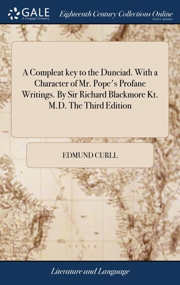 A Compleat key to the Dunciad. With a Character of Mr. Pope's Profane Writings. By Sir Richard Blackmore Kt. M.D. The Third Edition - Curll, Edmund