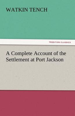 A Complete Account of the Settlement at Port Jackson - Tench, Watkin