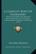 A Complete Body of Husbandry: Collected from the Practice and Experience of the Most Considerable Farmers in Britain (1727) - Bradley, Richard