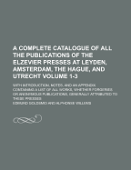 A Complete Catalogue of All the Publications of the Elzevier Presses at Leyden, Amsterdam, the Hague, and Utrecht; With Introduction, Notes, and an Appendix, Containing a List of All Works, Whether Forgeries or Anonymous Volume 2