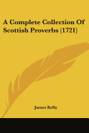 A Complete Collection Of Scottish Proverbs (1721) - Kelly, James, Prof.