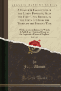 A Complete Collection of the Lords' Protests, from the First Upon Record, in the Reign of Henry the Third, to the Present Time, Vol. 1 of 2: With a Copious Index; To Which Is Added, an Historical Essay on the Legislative Power of England