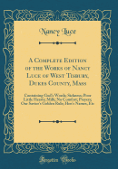 A Complete Edition of the Works of Nancy Luce of West Tisbury, Dukes County, Mass: Containing God's Words; Sickness; Poor Little Hearts; Milk; No Comfort; Prayers; Our Savior's Golden Rule; Hen's Names, Etc (Classic Reprint)