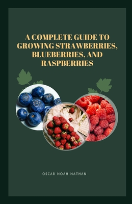 A Complete Guide to Growing Strawberries, Blueberries, and Raspberries - Noah Nathan, Oscar