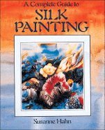 A Complete Guide to Silk Painting - Hahn, Susanne