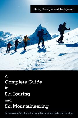 A Complete Guide to Ski Touring and Ski Mountaineering: Including Useful Information for Off Piste Skiers and Snowboarders - Branigan, Henry, and Jenns, Keith