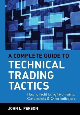 A Complete Guide to Technical Trading Tactics: How to Profit Using Pivot Points, Candlesticks & Other Indicators - Person, John L