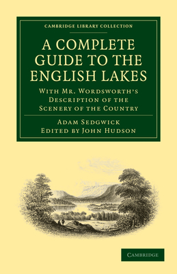 A Complete Guide to the English Lakes, Comprising Minute Directions for the Tourist: With Mr. Wordsworth's Description of the Scenery of the Country, etc. and Five Letters on the Geology of the Lake District - Sedgwick, Adam, and Wordsworth, William, and Hudson, John (Editor)