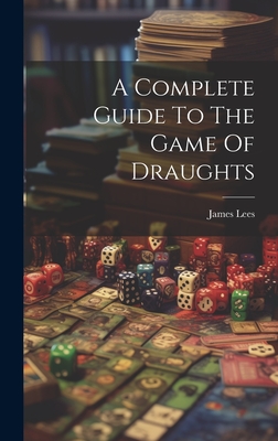 A Complete Guide To The Game Of Draughts - Lees, James (Creator)