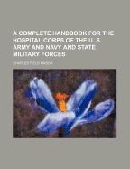 A Complete Handbook for the Hospital Corps of the U. S. Army and Navy and State Military Forces