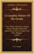 A Complete History of the Druids: Their Origin, Manners, Customs, Powers, Temples, Rites, and Superstition, with an Inquiry Into Their Religion (1810)