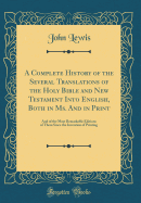 A Complete History of the Several Translations of the Holy Bible and New Testament Into English, Both in Ms. and in Print: And of the Most Remarkable Editions of Them Since the Invention of Printing (Classic Reprint)