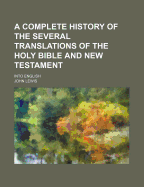 A Complete History of the Several Translations of the Holy Bible and New Testament Into English, Both in Ms. and in Print ..