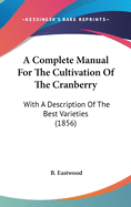 A Complete Manual For The Cultivation Of The Cranberry: With A Description Of The Best Varieties (1856)