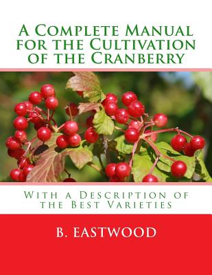 A Complete Manual for the Cultivation of the Cranberry: With a Description of the Best Varieties - Chambers, Roger (Introduction by), and Eastwood, B