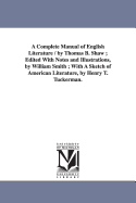 A Complete Manual of English Literature / By Thomas B. Shaw; Edited with Notes and Illustrations, by William Smith; With a Sketch of American Literature, by Henry T. Tuckerman.