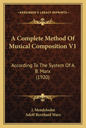 A Complete Method of Musical Composition V1: According to the System of A. B. Marx (1920)