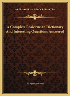 A Complete Rosicrucian Dictionary and Interesting Questions Answered