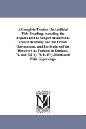 A Complete Treatise On Artificial Fish-Breeding: including the Reports On the Subject Made to the French Academy and the French Government; and Particulars of the Discovery As Pursued in England. Tr. and Ed. by W. H. Fry. Illustrated With Engravings.