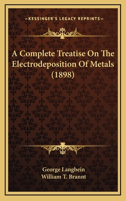 A Complete Treatise on the Electrodeposition of Metals (1898) - Langbein, George, and Brannt, William T (Translated by)