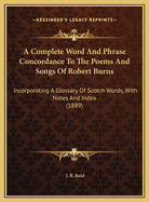 A Complete Word And Phrase Concordance To The Poems And Songs Of Robert Burns: Incorporating A Glossary Of Scotch Words, With Notes, Index, And Appendix Of Readings