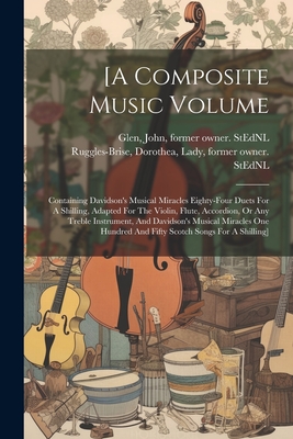 [a Composite Music Volume: Containing Davidson's Musical Miracles Eighty-four Duets For A Shilling, Adapted For The Violin, Flute, Accordion, Or Any Treble Instrument, And Davidson's Musical Miracles One Hundred And Fifty Scotch Songs For A Shilling] - Ruggles-Brise, Dorothea Lady (Creator), and Glen, John 1833-1904 Former Owner S (Creator)