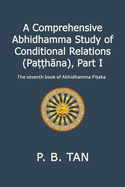 A Comprehensive Abhidhamma Study of Conditional Relations (Pa&#7789;&#7789;hna), Part I: The seventh book of the Abhidhamma Pi&#7789;aka