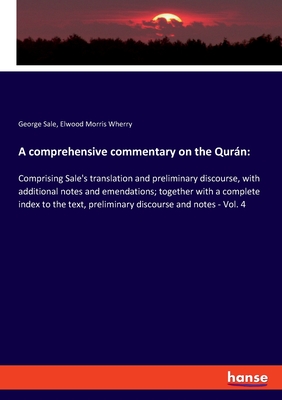 A comprehensive commentary on the Qurn: Comprising Sale's translation and preliminary discourse, with additional notes and emendations; together with a complete index to the text, preliminary discourse and notes - Vol. 4 - Sale, George, and Wherry, Elwood Morris