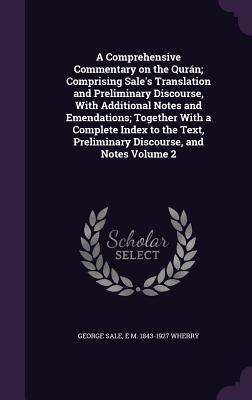 A Comprehensive Commentary on the Qurn; Comprising Sale's Translation and Preliminary Discourse, With Additional Notes and Emendations; Together With a Complete Index to the Text, Preliminary Discourse, and Notes Volume 2 - Sale, George, and Wherry, E M 1843-1927