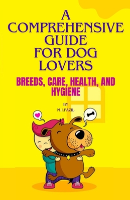 A Comprehensive Guide for Dog Lovers: Breeds, Care, Health, and Hygiene - Fazil, Muhammad Ismail