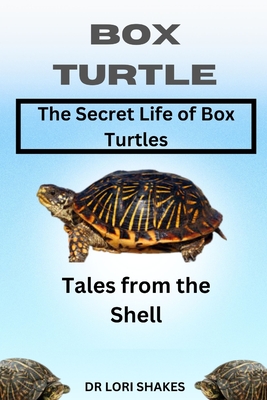 A Comprehensive Guide to Box Turtles: Tales from the Shell - Shakes, Lori, Dr.