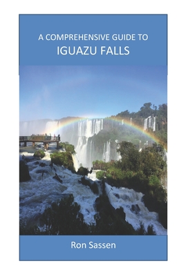 A Comprehensive Guide to Iguazu Falls - Sassen, Ron