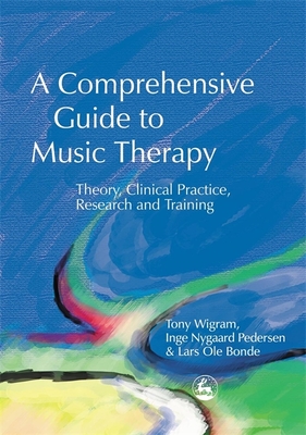 A Comprehensive Guide to Music Therapy: Theory, Clinical Practice, Research and Training - Bonde, Lars OLE, and Wigram, Tony