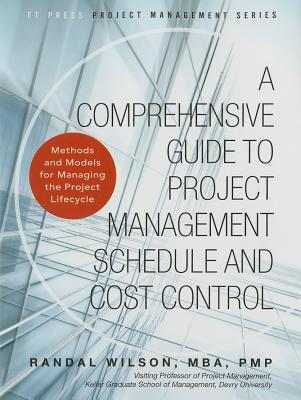A Comprehensive Guide to Project Management Schedule and Cost Control: Methods and Models for Managing the Project Lifecycle - Wilson, Randal
