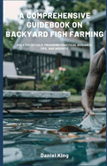 A Comprehensive Guidebook on Backyard Fish Farming: Greater details, providing practical guidance, tips, and insights.