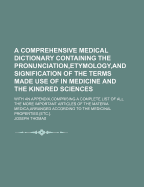 A Comprehensive Medical Dictionary Containing the Pronunciation, Etymology, and Signification of the Terms Made Use of in Medicine and the Kindred Sciences: With an Appendix, Comprising a Complete List of All the More Important Articles of the Materia...