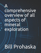 A comprehensive overview of all aspects of mineral exploration