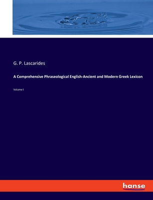 A Comprehensive Phraseological English-Ancient and Modern Greek Lexicon: Volume I - Lascarides, G P